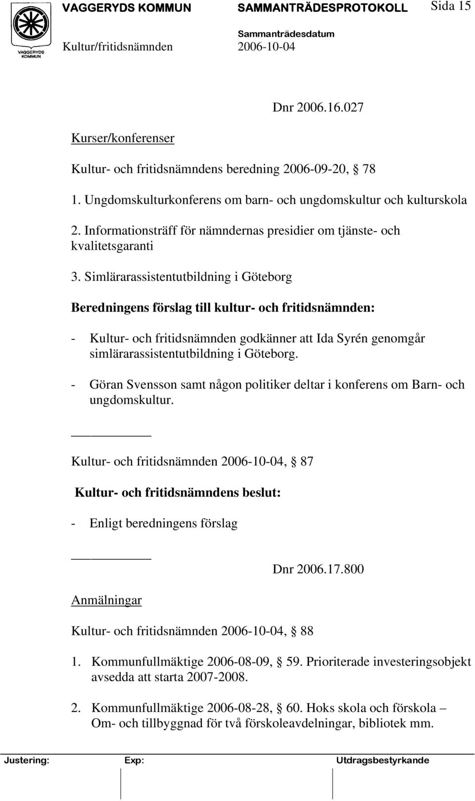 Simlärarassistentutbildning i Göteborg Beredningens förslag till kultur- och fritidsnämnden: - Kultur- och fritidsnämnden godkänner att Ida Syrén genomgår simlärarassistentutbildning i Göteborg.