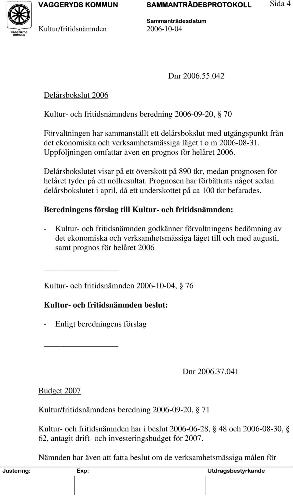 Uppföljningen omfattar även en prognos för helåret 2006. Delårsbokslutet visar på ett överskott på 890 tkr, medan prognosen för helåret tyder på ett nollresultat.