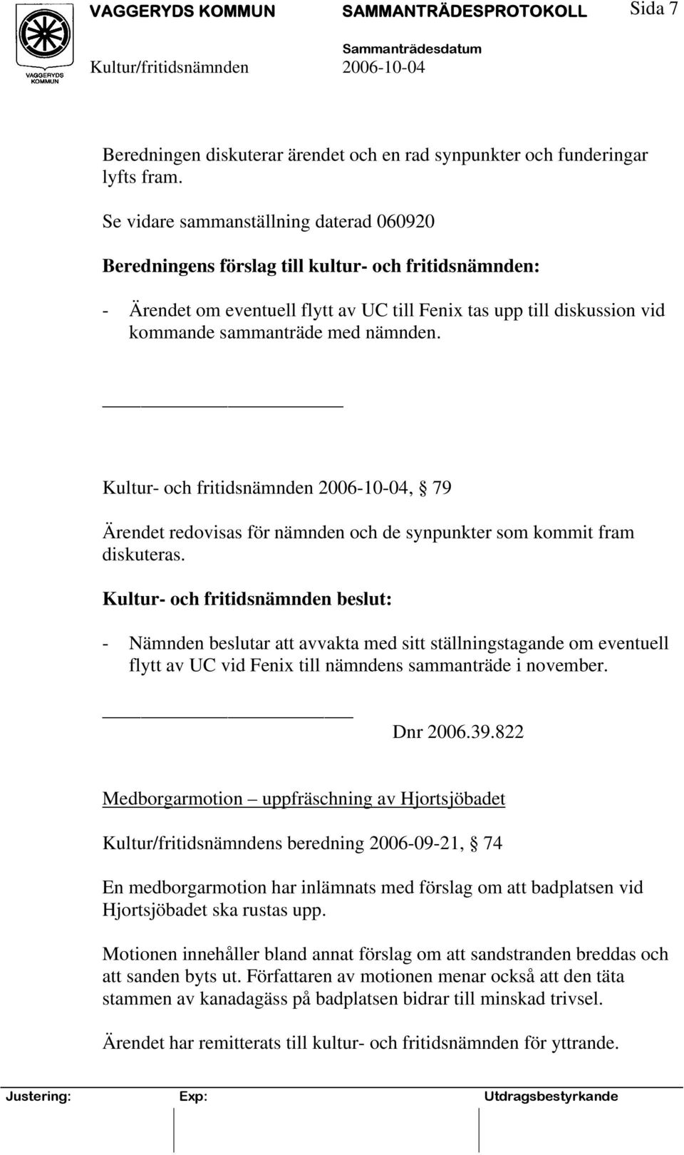 nämnden. Kultur- och fritidsnämnden 2006-10-04, 79 Ärendet redovisas för nämnden och de synpunkter som kommit fram diskuteras.