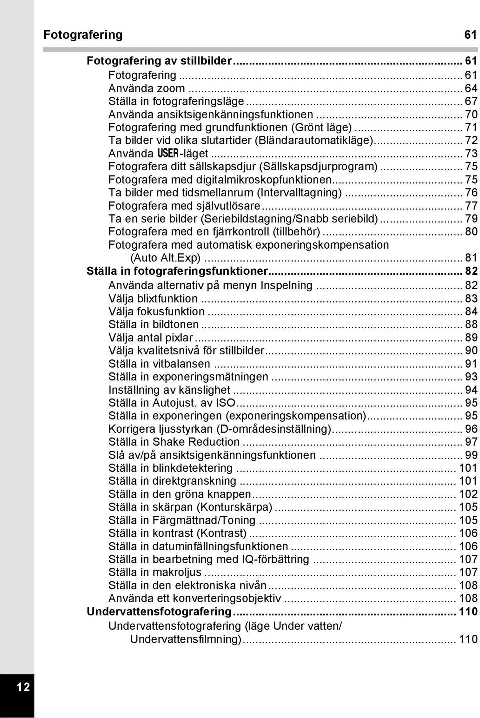 .. 75 Fotografera med digitalmikroskopfunktionen... 75 Ta bilder med tidsmellanrum (Intervalltagning)... 76 Fotografera med självutlösare... 77 Ta en serie bilder (Seriebildstagning/Snabb seriebild).