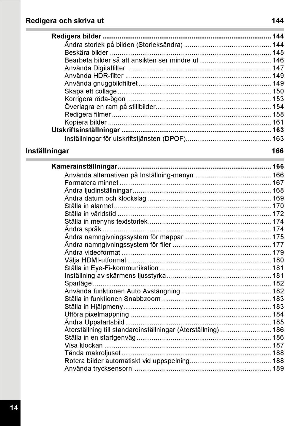 .. 161 Utskriftsinställningar... 163 Inställningar för utskriftstjänsten (DPOF)... 163 Inställningar 166 Kamerainställningar... 166 Använda alternativen på Inställning-menyn... 166 Formatera minnet.