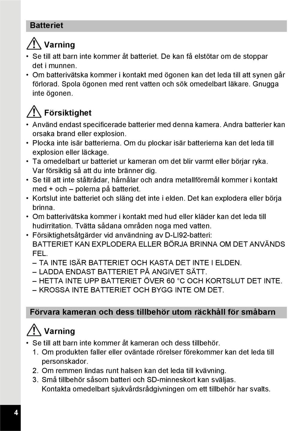 Plocka inte isär batterierna. Om du plockar isär batterierna kan det leda till explosion eller läckage. Ta omedelbart ur batteriet ur kameran om det blir varmt eller börjar ryka.