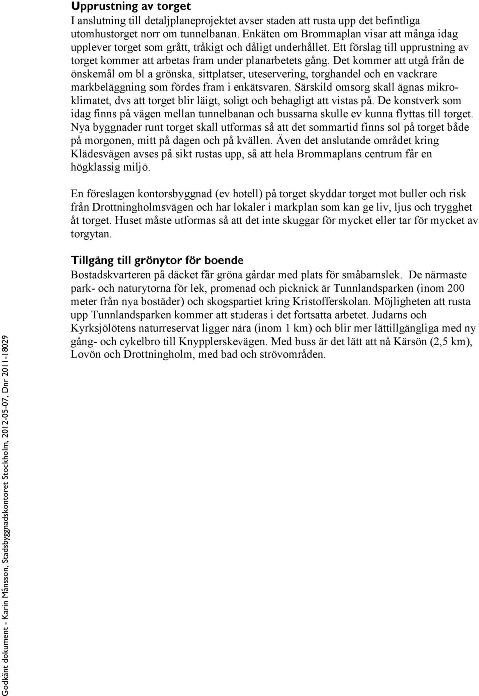 Det kommer att utgå från de önskemål om bl a grönska, sittplatser, uteservering, torghandel och en vackrare markbeläggning som fördes fram i enkätsvaren.