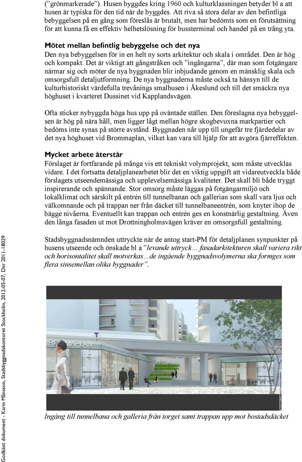 på en trång yta. Mötet mellan befintlig bebyggelse och det nya Den nya bebyggelsen för in en helt ny sorts arkitektur och skala i området. Den är hög och kompakt.