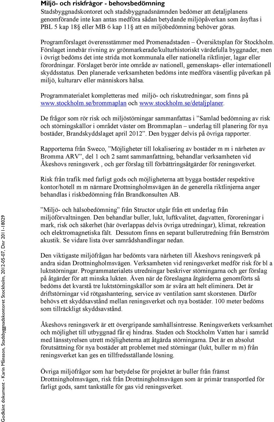 Förslaget innebär rivning av grönmarkerade/kulturhistoriskt värdefulla byggnader, men i övrigt bedöms det inte strida mot kommunala eller nationella riktlinjer, lagar eller förordningar.