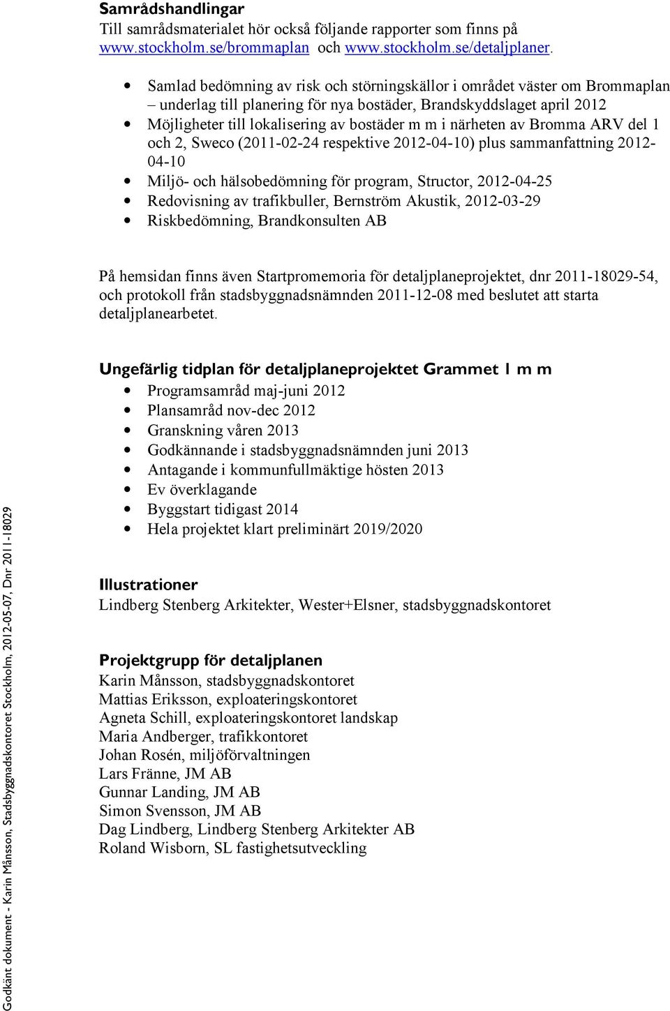 närheten av Bromma ARV del 1 och 2, Sweco (2011-02-24 respektive 2012-04-10) plus sammanfattning 2012-04-10 Miljö- och hälsobedömning för program, Structor, 2012-04-25 Redovisning av trafikbuller,