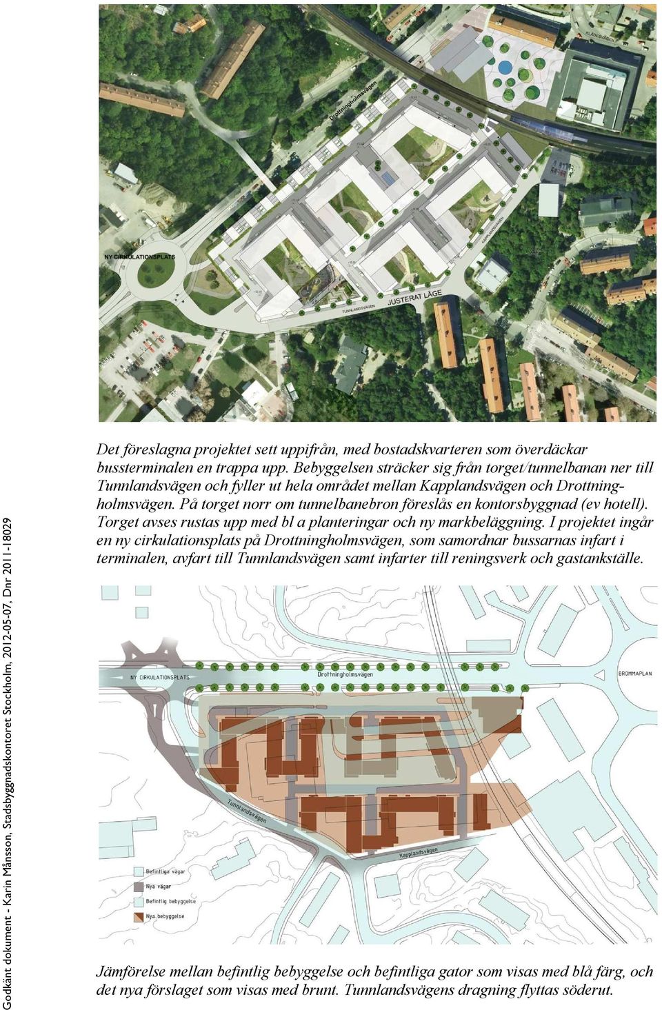 På torget norr om tunnelbanebron föreslås en kontorsbyggnad (ev hotell). Torget avses rustas upp med bl a planteringar och ny markbeläggning.