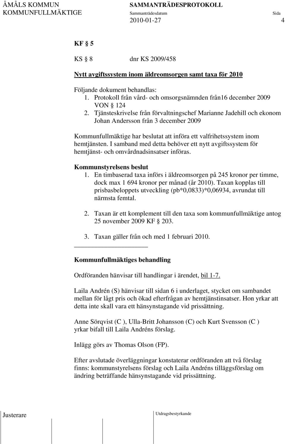 I samband med detta behöver ett nytt avgiftssystem för hemtjänst- och omvårdnadsinsatser införas. Kommunstyrelsens beslut 1.