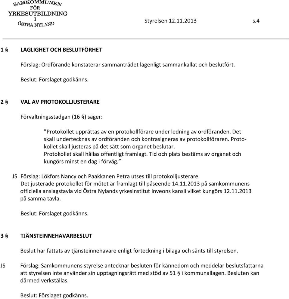 Det skall undertecknas av ordföranden och kontrasigneras av protokollföraren. Protokollet skall justeras på det sätt som organet beslutar. Protokollet skall hållas offentligt framlagt.