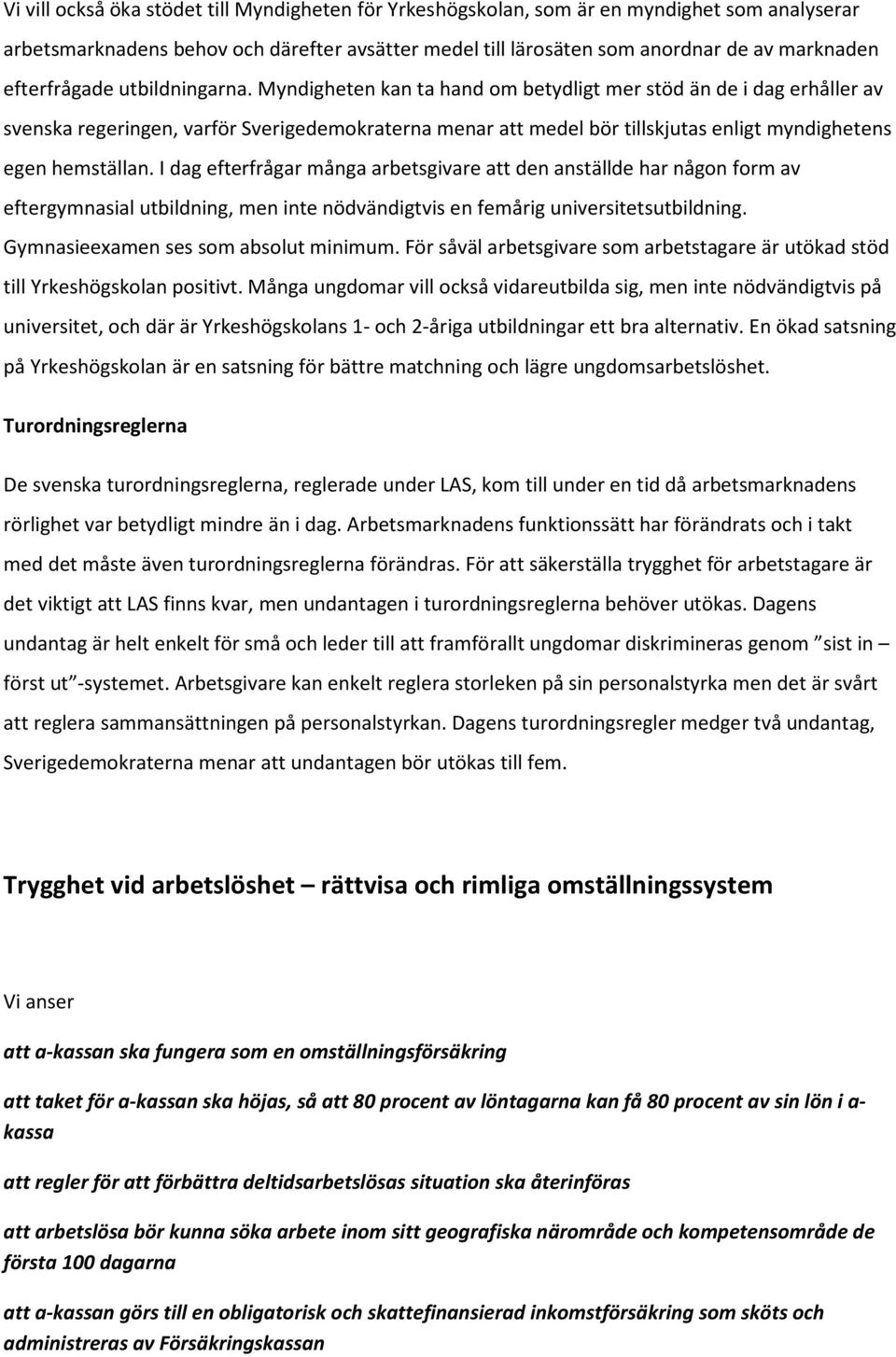 Myndigheten kan ta hand om betydligt mer stöd än de i dag erhåller av svenska regeringen, varför Sverigedemokraterna menar att medel bör tillskjutas enligt myndighetens egen hemställan.