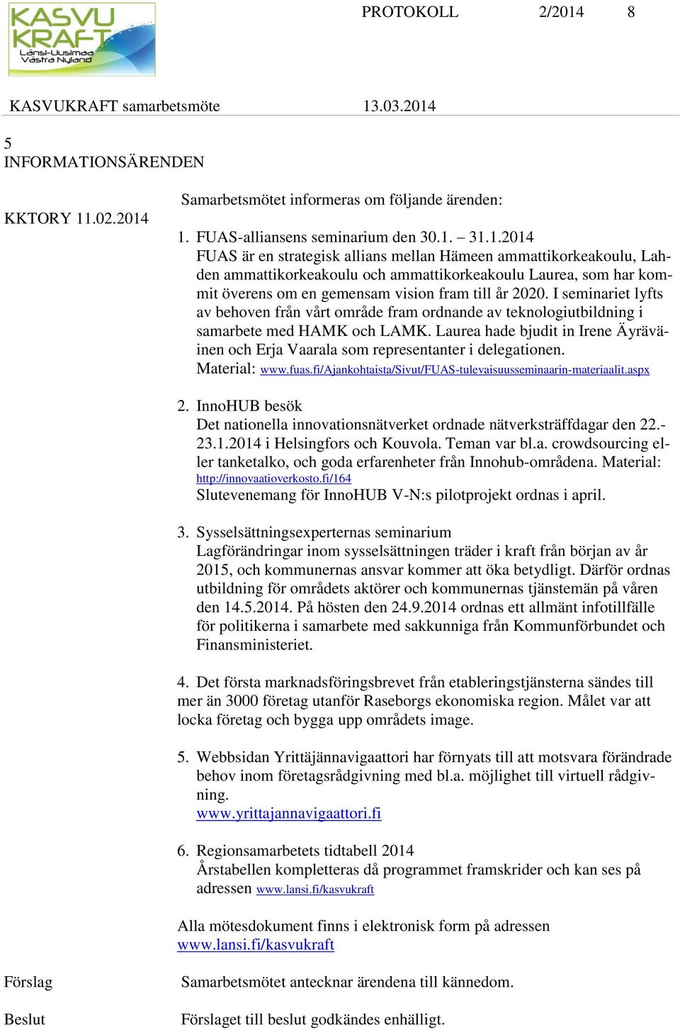 .02.2014 Samarbetsmötet informeras om följande ärenden: 1. FUAS-alliansens seminarium den 30.1. 31.1.2014 FUAS är en strategisk allians mellan Hämeen ammattikorkeakoulu, Lahden ammattikorkeakoulu och ammattikorkeakoulu Laurea, som har kommit överens om en gemensam vision fram till år 2020.