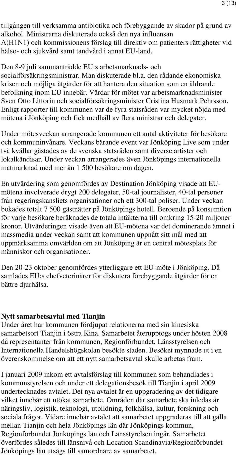 Den 8-9 juli sammanträdde EU:s arbetsmarknads- och socialförsäkringsministrar. Man diskuterade bl.a. den rådande ekonomiska krisen och möjliga åtgärder för att hantera den situation som en åldrande befolkning inom EU innebär.