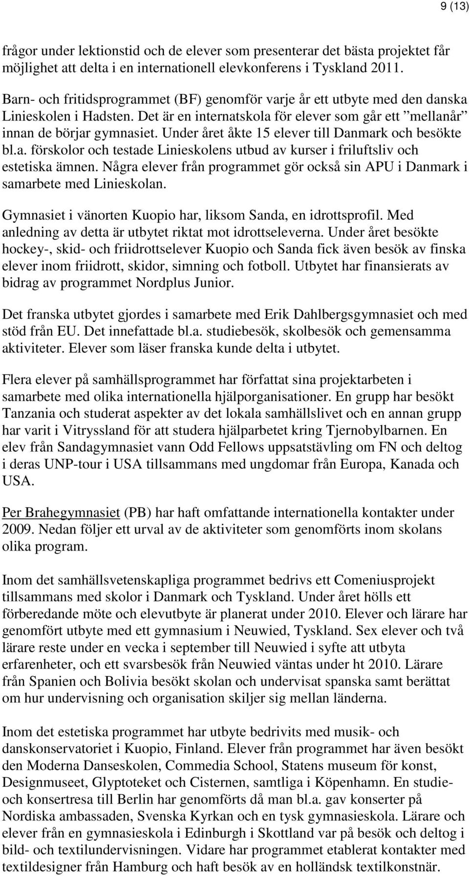 Under året åkte 15 elever till Danmark och besökte bl.a. förskolor och testade Linieskolens utbud av kurser i friluftsliv och estetiska ämnen.