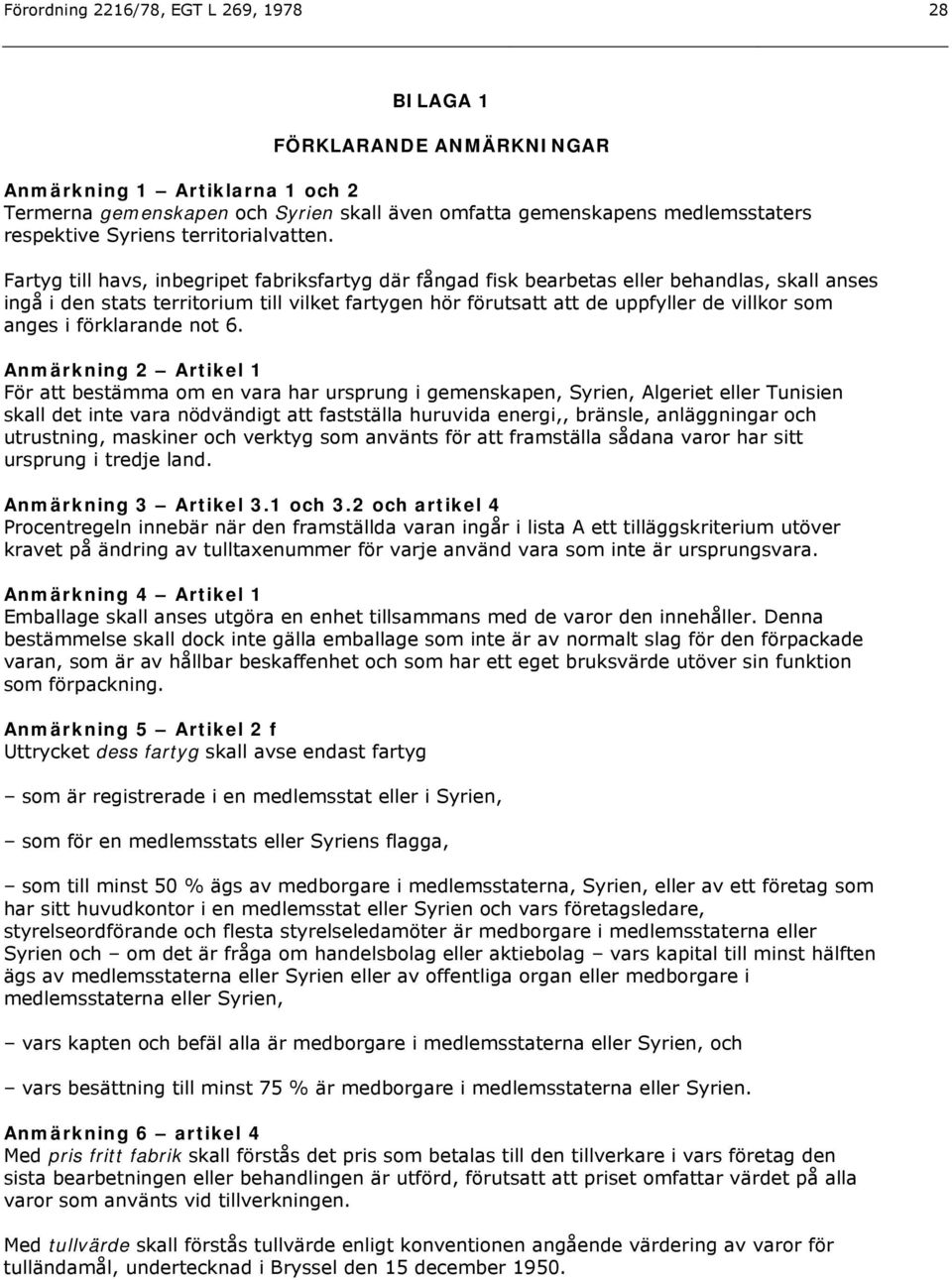 Fartyg till havs, inbegripet fabriksfartyg där fångad fisk bearbetas eller behandlas, skall anses ingå i den stats territorium till vilket fartygen hör förutsatt att de uppfyller de villkor som anges