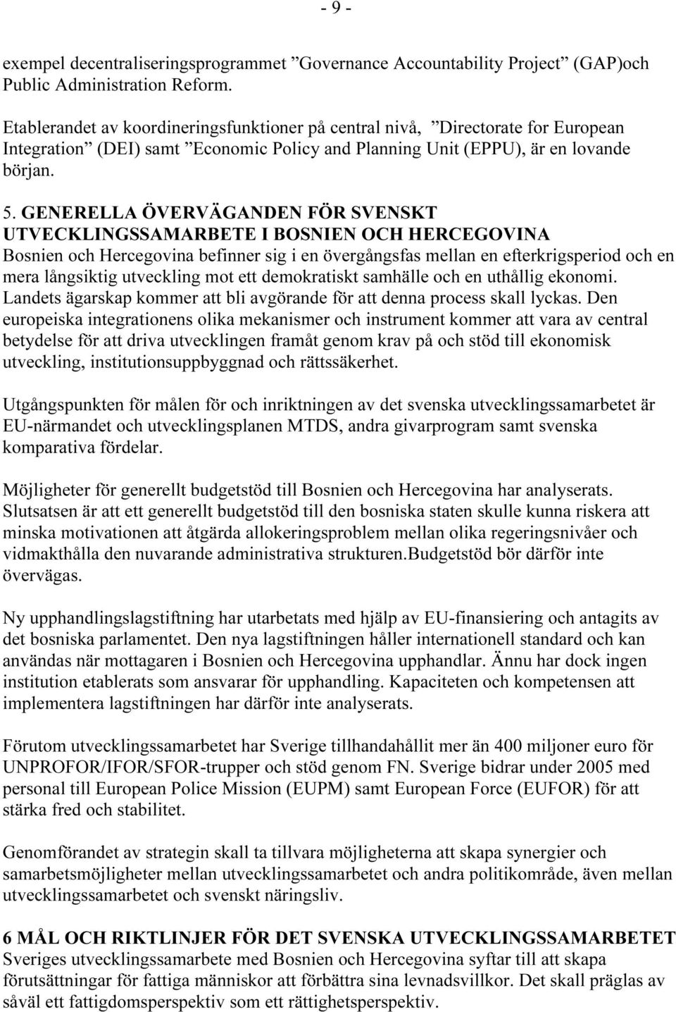 GENERELLA ÖVERVÄGANDEN FÖR SVENSKT UTVECKLINGSSAMARBETE I BOSNIEN OCH HERCEGOVINA Bosnien och Hercegovina befinner sig i en övergångsfas mellan en efterkrigsperiod och en mera långsiktig utveckling