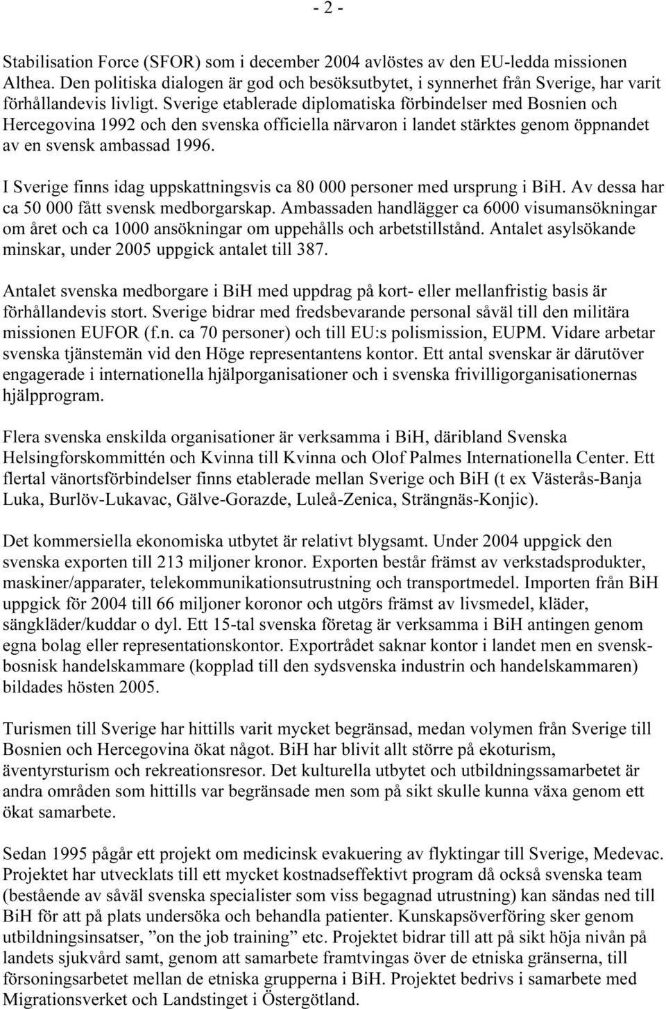 Sverige etablerade diplomatiska förbindelser med Bosnien och Hercegovina 1992 och den svenska officiella närvaron i landet stärktes genom öppnandet av en svensk ambassad 1996.