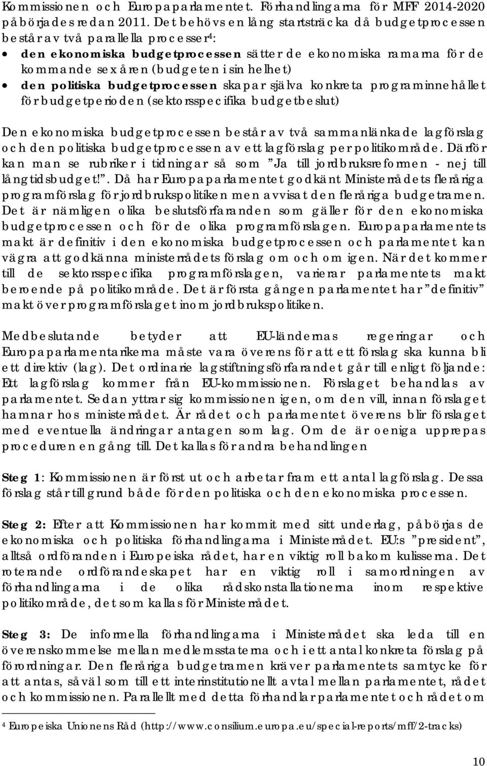 den politiska budgetprocessen skapar själva konkreta programinnehållet för budgetperioden (sektorsspecifika budgetbeslut) Den ekonomiska budgetprocessen består av två sammanlänkade lagförslag och den