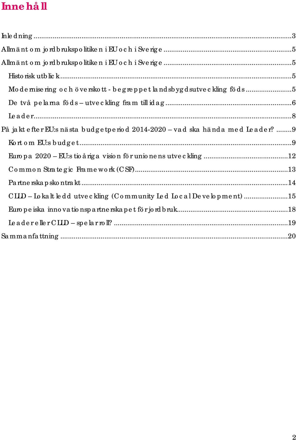 .. 8 På jakt efter EU:s nästa budgetperiod 2014-2020 vad ska hända med Leader?... 9 Kort om EU:s budget... 9 Europa 2020 EU:s tioåriga vision för unionens utveckling.