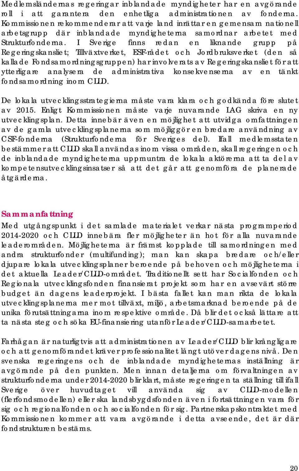 I Sverige finns redan en liknande grupp på Regeringskansliet; Tillväxtverket, ESF-rådet och Jordbruksverket (den så kallade Fondsamordningsgruppen) har involverats av Regeringskansliet för att