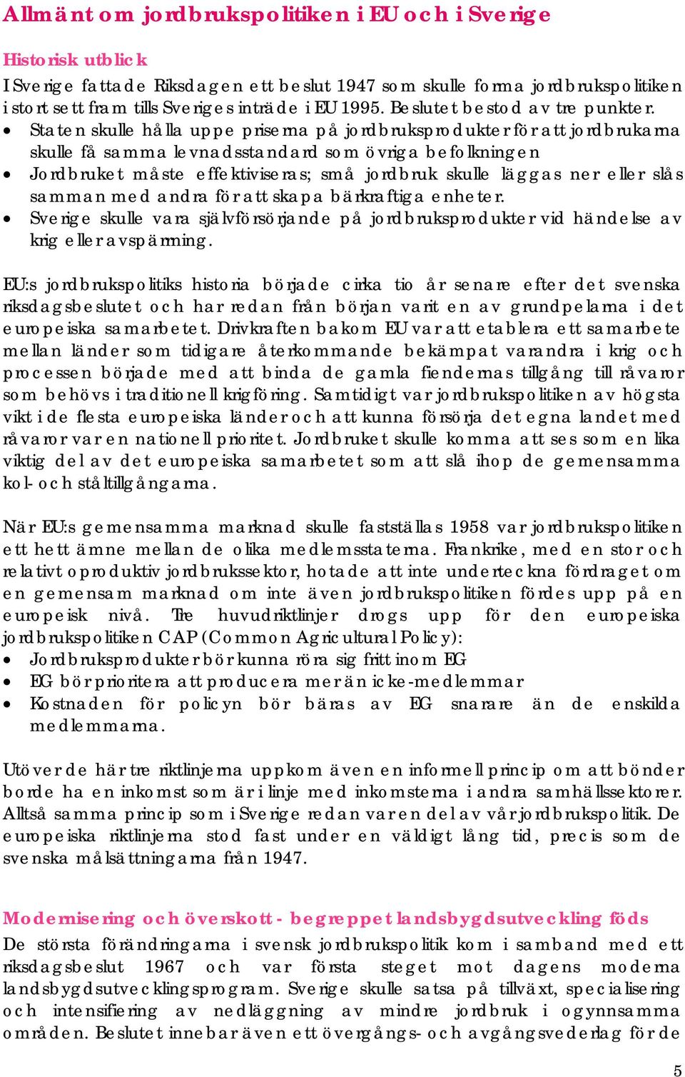 Staten skulle hålla uppe priserna på jordbruksprodukter för att jordbrukarna skulle få samma levnadsstandard som övriga befolkningen Jordbruket måste effektiviseras; små jordbruk skulle läggas ner