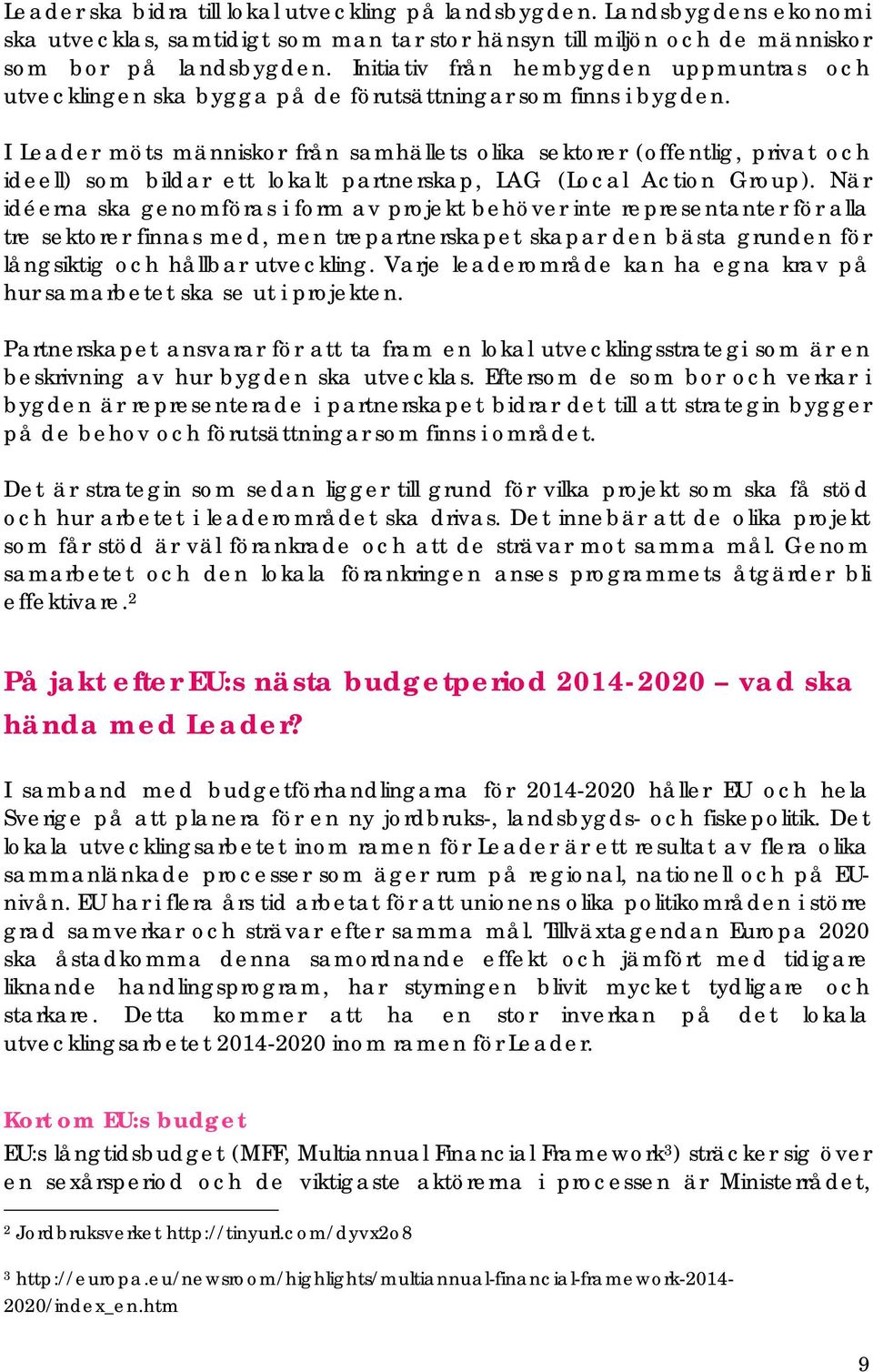 I Leader möts människor från samhällets olika sektorer (offentlig, privat och ideell) som bildar ett lokalt partnerskap, LAG (Local Action Group).