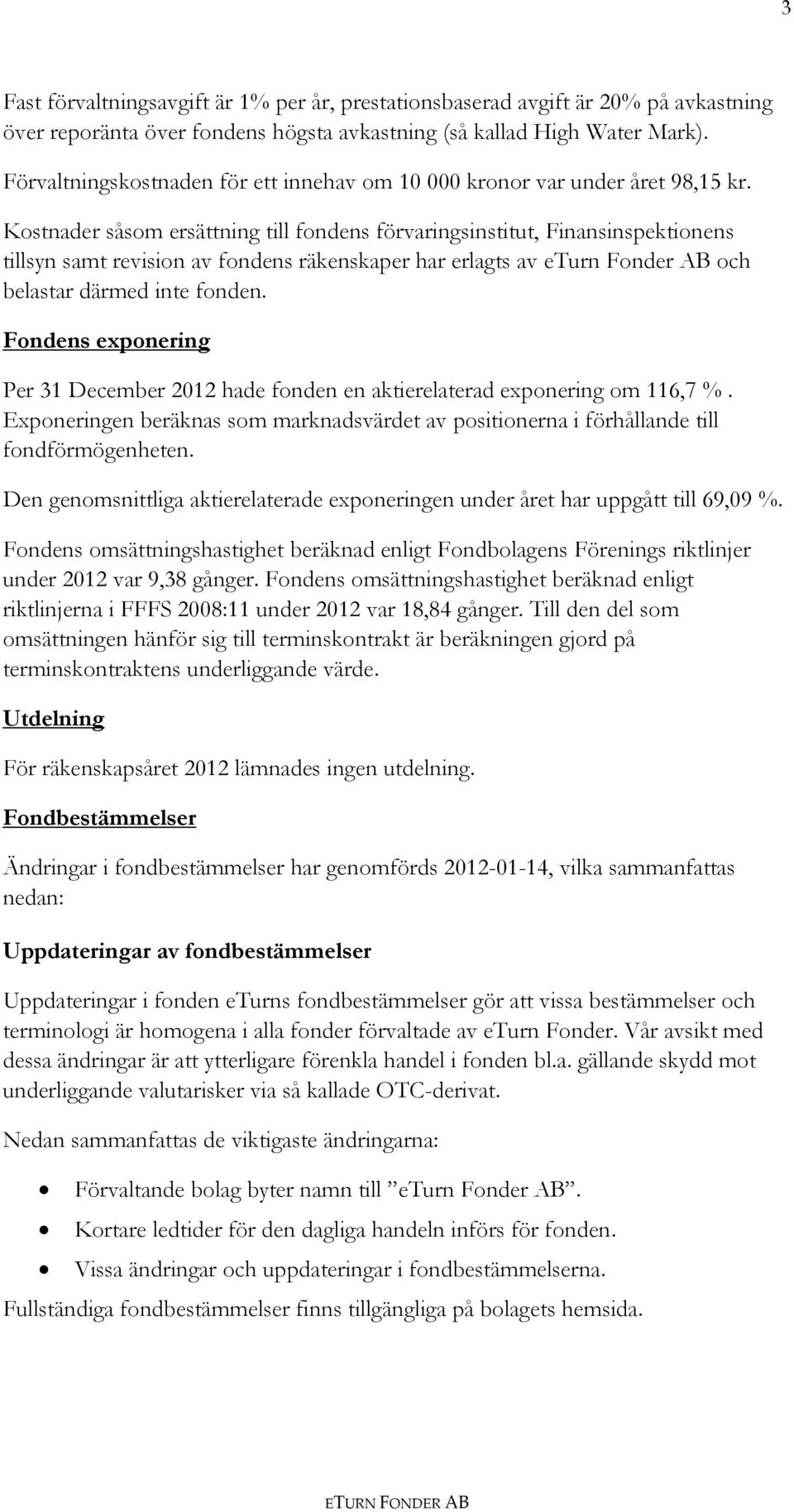 Kostnader såsom ersättning till fondens förvaringsinstitut, Finansinspektionens tillsyn samt revision av fondens räkenskaper har erlagts av eturn Fonder AB och belastar därmed inte fonden.