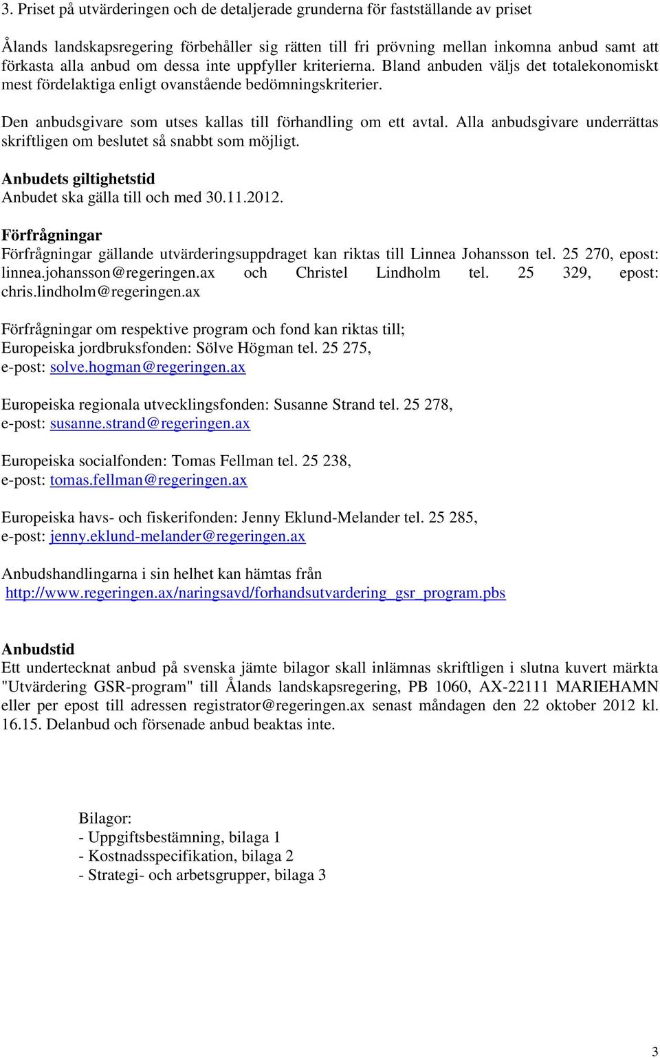 Alla anbudsgivare underrättas skriftligen om beslutet så snabbt som möjligt. Anbudets giltighetstid Anbudet ska gälla till och med 30.11.2012.