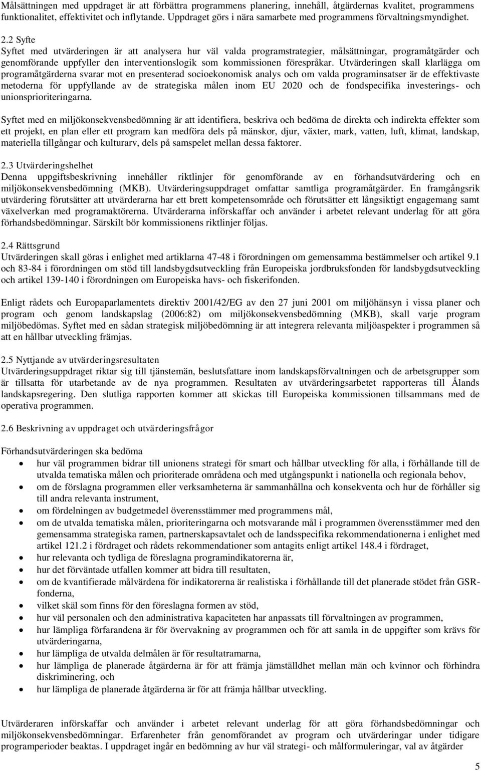 2 Syfte Syftet med utvärderingen är att analysera hur väl valda programstrategier, målsättningar, programåtgärder och genomförande uppfyller den interventionslogik som kommissionen förespråkar.