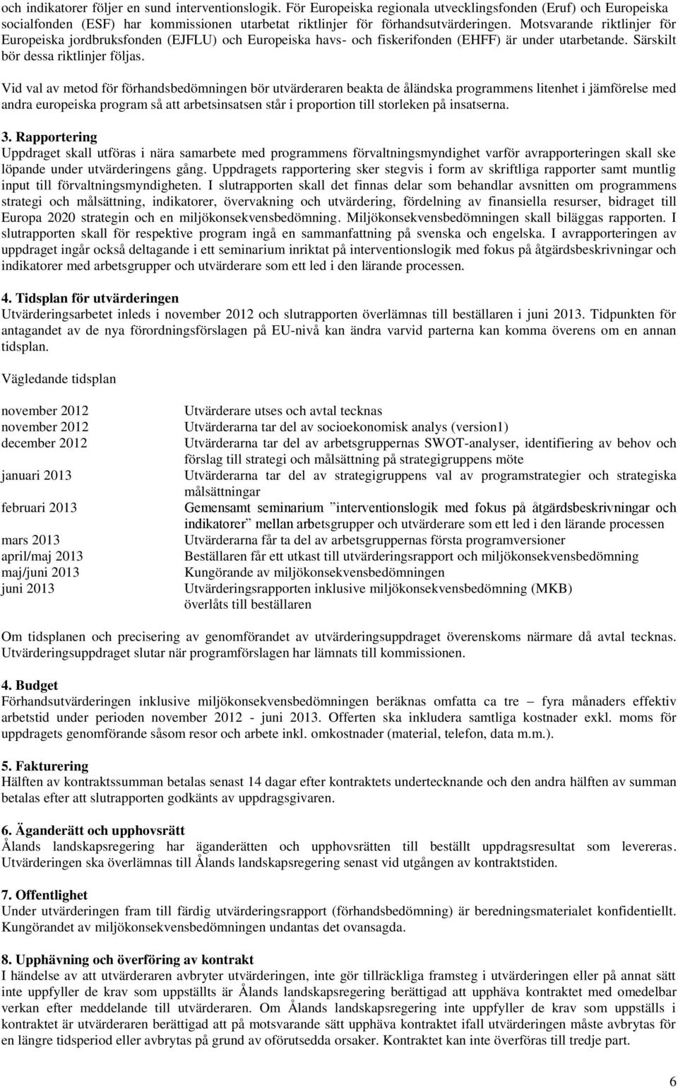 Vid val av metod för förhandsbedömningen bör utvärderaren beakta de åländska programmens litenhet i jämförelse med andra europeiska program så att arbetsinsatsen står i proportion till storleken på