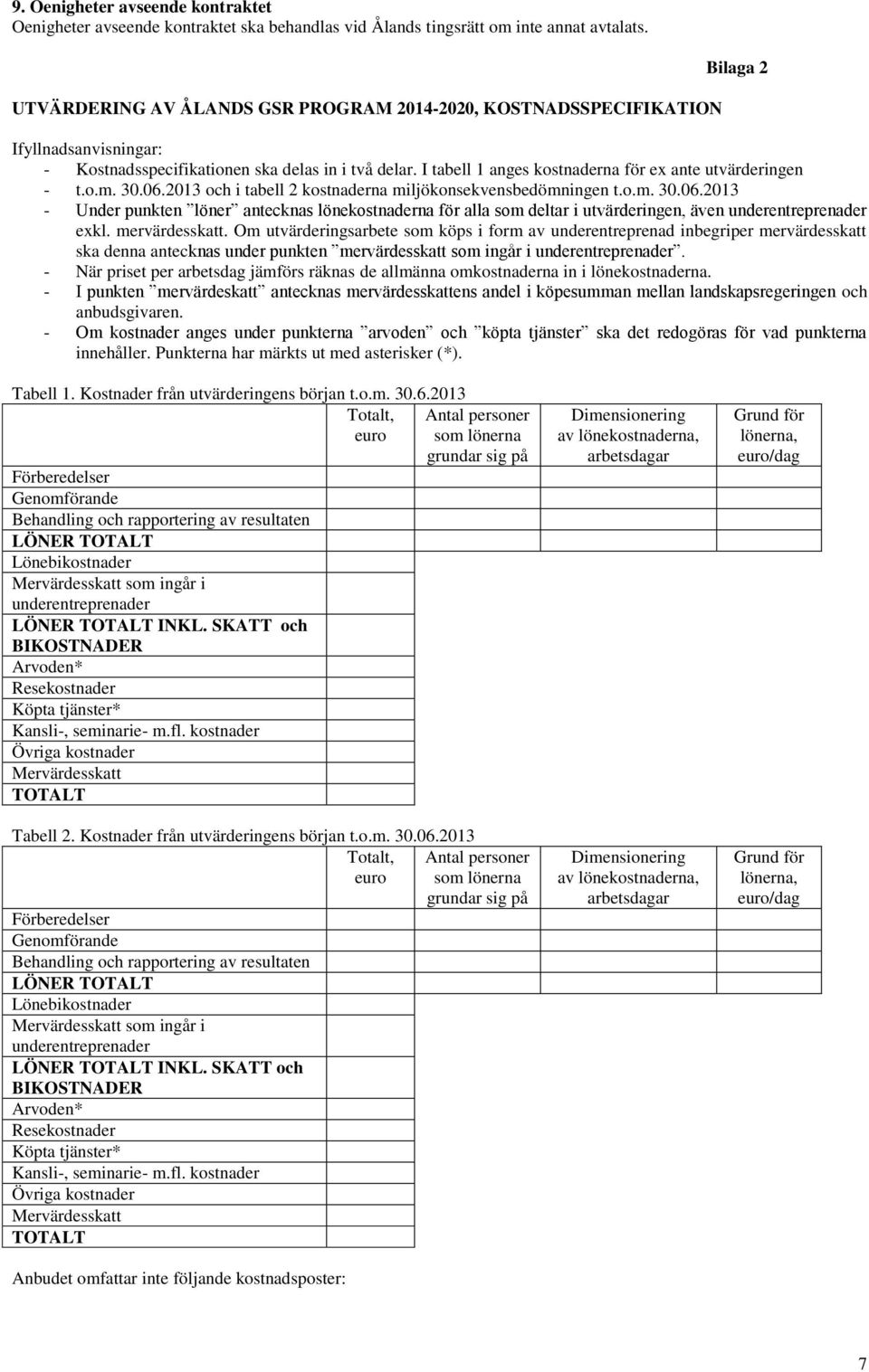 I tabell 1 anges kostnaderna för ex ante utvärderingen - t.o.m. 30.06.2013 och i tabell 2 kostnaderna miljökonsekvensbedömningen t.o.m. 30.06.2013 - Under punkten löner antecknas lönekostnaderna för alla som deltar i utvärderingen, även underentreprenader exkl.