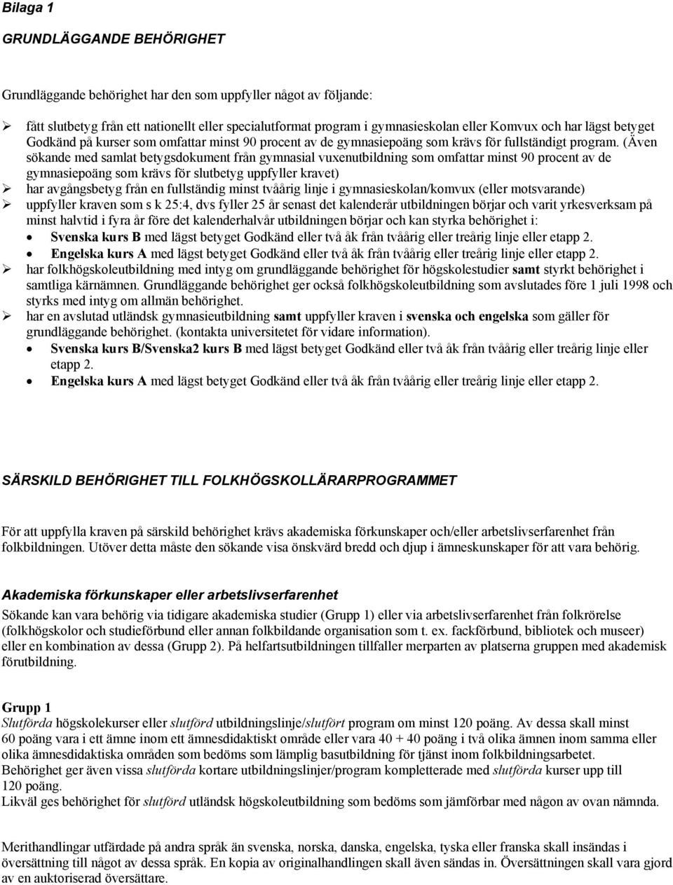 (Även sökande med samlat betygsdokument från gymnasial vuxenutbildning som omfattar minst 90 procent av de gymnasiepoäng som krävs för slutbetyg uppfyller kravet) har avgångsbetyg från en fullständig