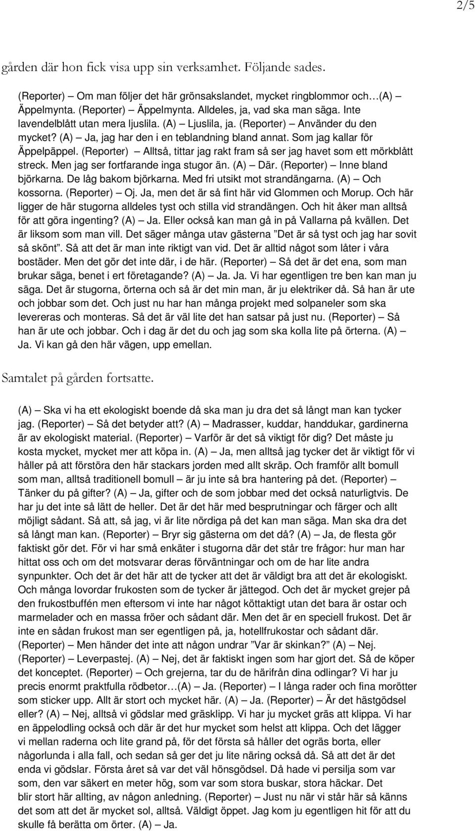 Som jag kallar för Äppelpäppel. (Reporter) Alltså, tittar jag rakt fram så ser jag havet som ett mörkblått streck. Men jag ser fortfarande inga stugor än. (A) Där. (Reporter) Inne bland björkarna.