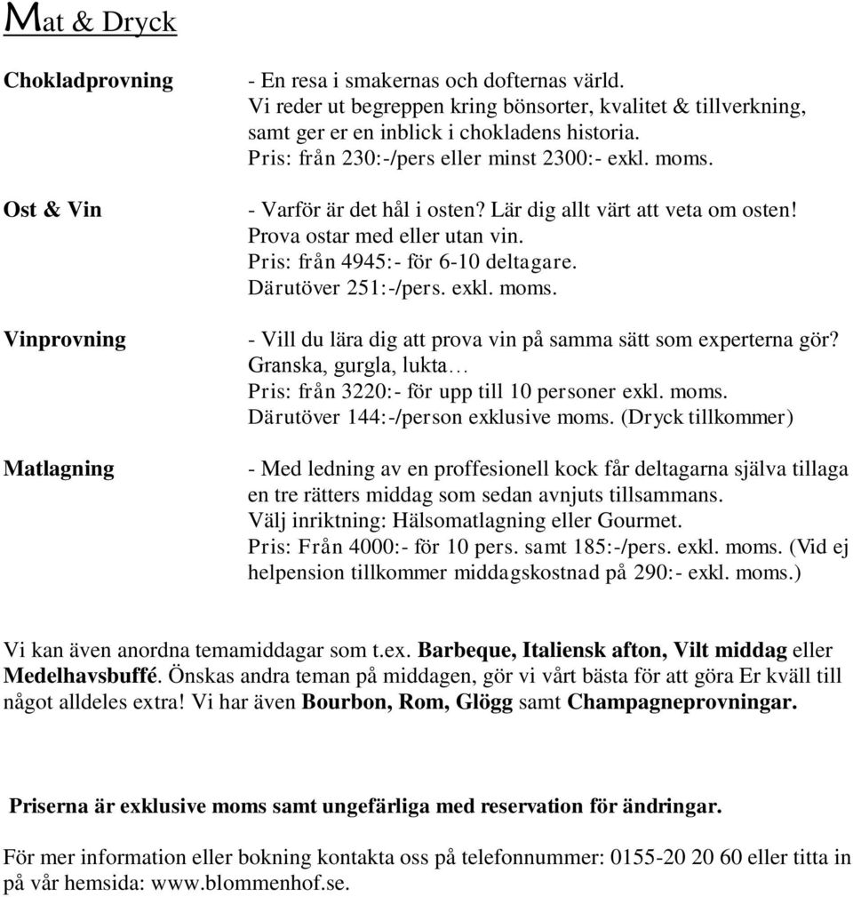 Lär dig allt värt att veta om osten! Prova ostar med eller utan vin. Pris: från 4945:- för 6-10 deltagare. Därutöver 251:-/pers. exkl. moms.