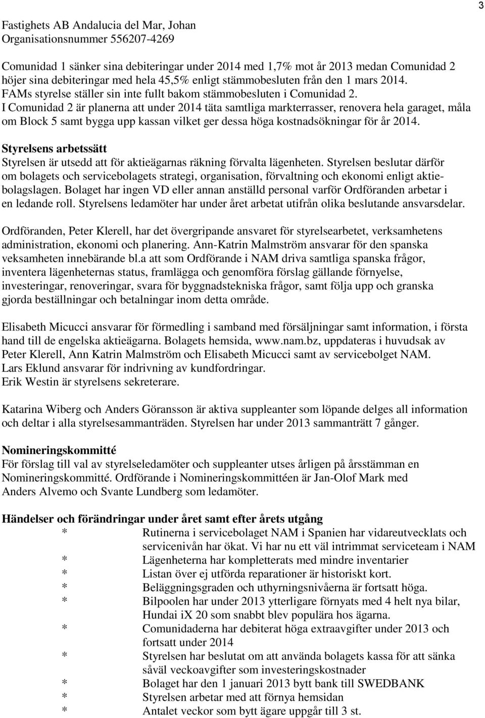 I Comunidad 2 är planerna att under 2014 täta samtliga markterrasser, renovera hela garaget, måla om Block 5 samt bygga upp kassan vilket ger dessa höga kostnadsökningar för år 2014.