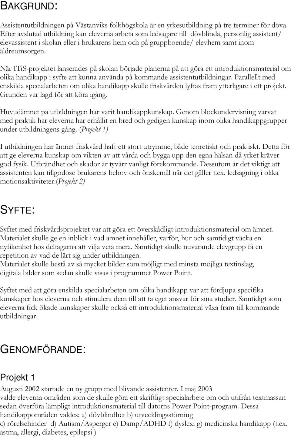 När ITiS-projektet lanserades på skolan började planerna på att göra ett introduktionsmaterial om olika handikapp i syfte att kunna använda på kommande assistentutbildningar.