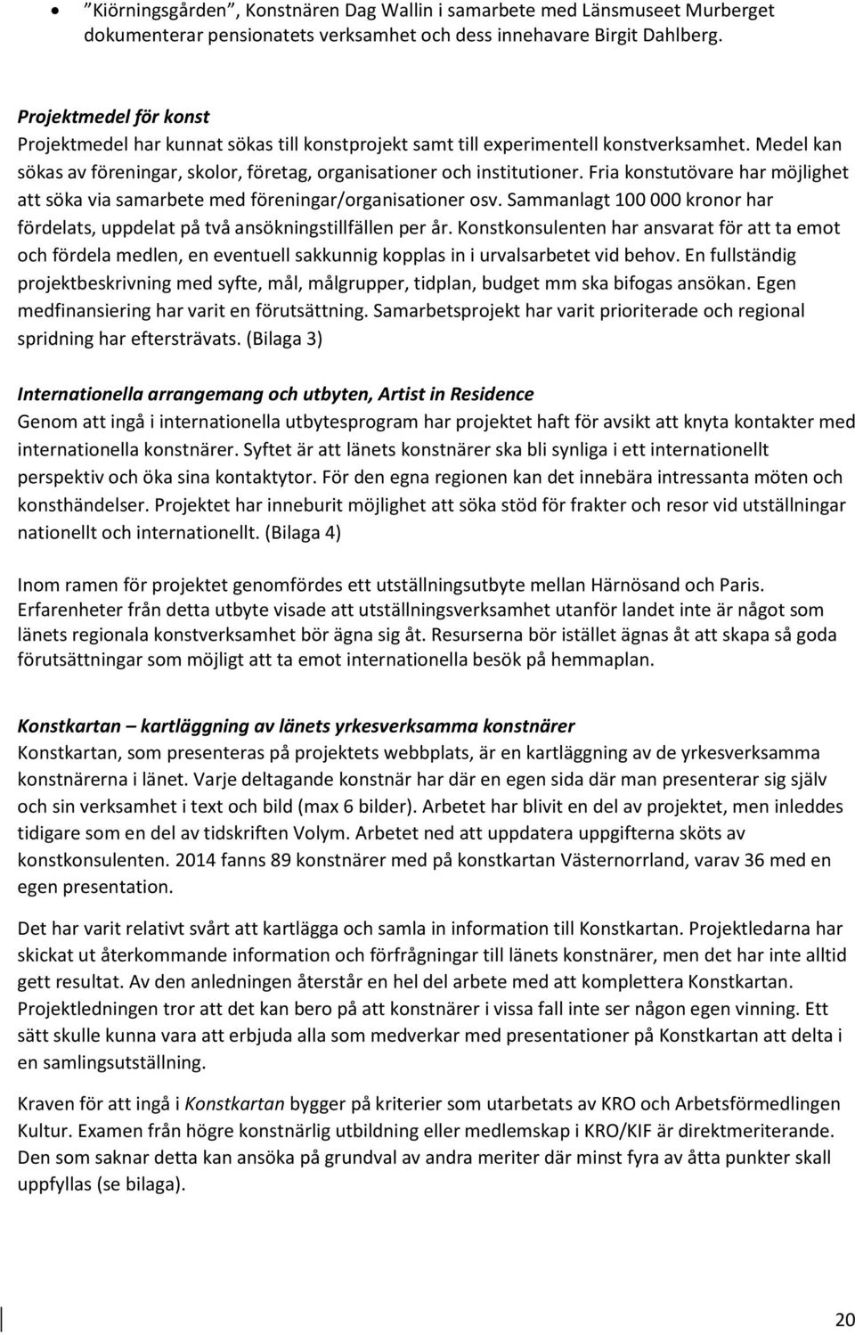 Fria konstutövare har möjlighet att söka via samarbete med föreningar/organisationer osv. Sammanlagt 100 000 kronor har fördelats, uppdelat på två ansökningstillfällen per år.