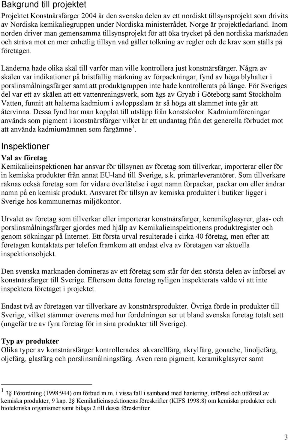 Inom norden driver man gemensamma tillsynsprojekt för att öka trycket på den nordiska marknaden och sträva mot en mer enhetlig tillsyn vad gäller tolkning av regler och de krav som ställs på