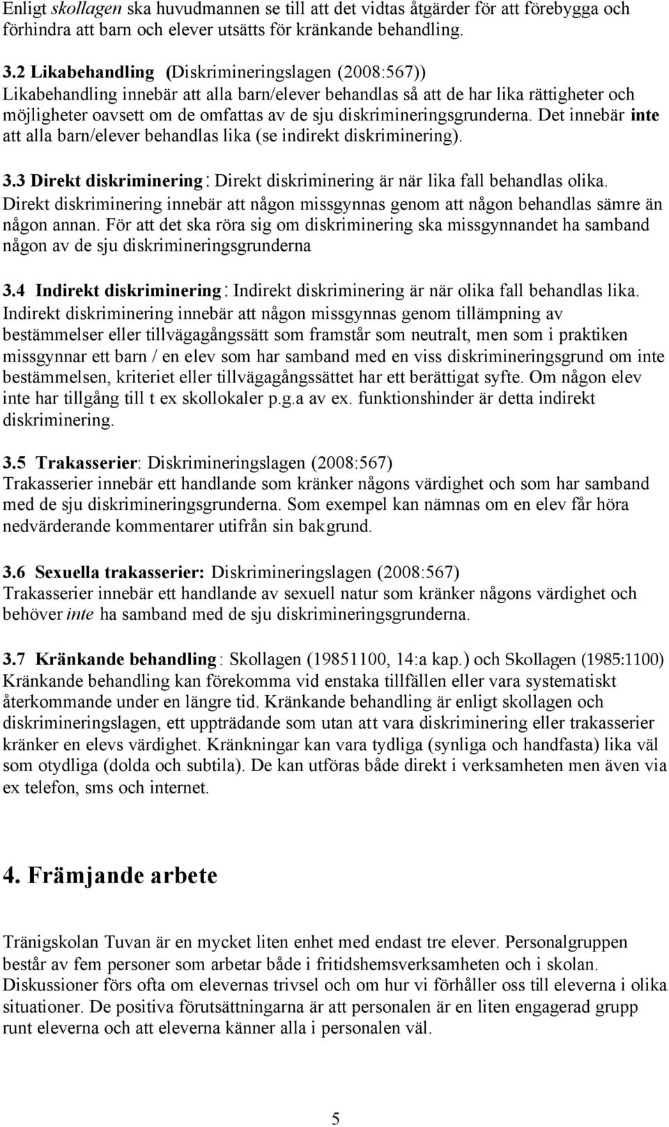 diskrimineringsgrunderna. Det innebär inte att alla barn/elever behandlas lika (se indirekt diskriminering). 3.3 Direkt diskriminering: Direkt diskriminering är när lika fall behandlas olika.