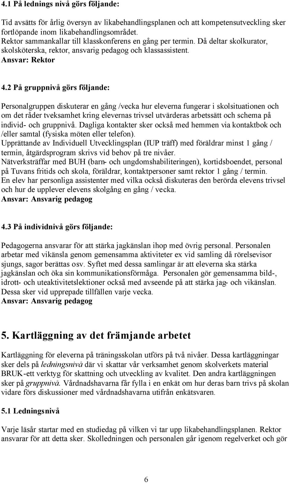 2 På gruppnivå görs följande: Personalgruppen diskuterar en gång /vecka hur eleverna fungerar i skolsituationen och om det råder tveksamhet kring elevernas trivsel utvärderas arbetssätt och schema på