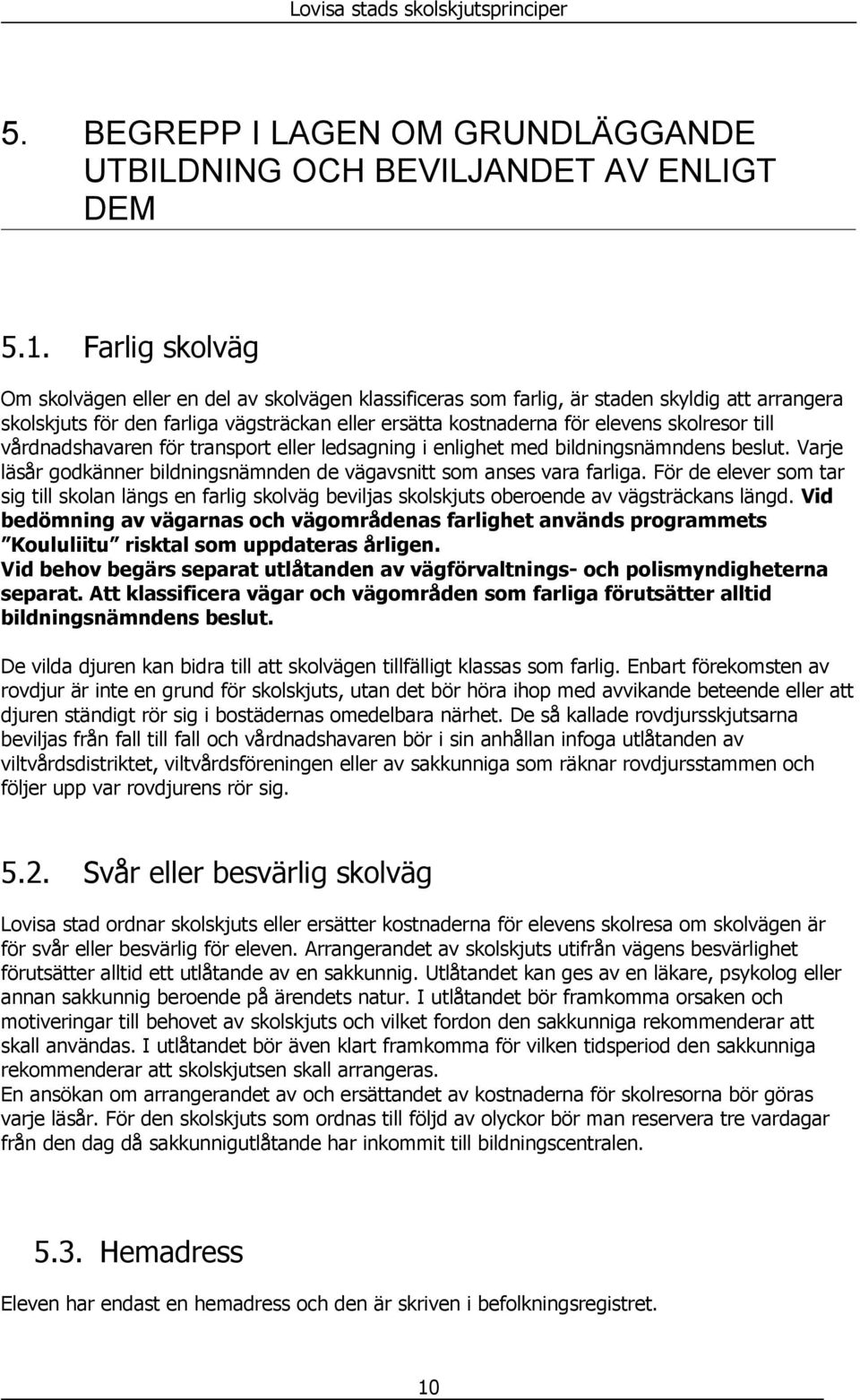 till vårdnadshavaren för transport eller ledsagning i enlighet med bildningsnämndens beslut. Varje läsår godkänner bildningsnämnden de vägavsnitt som anses vara farliga.