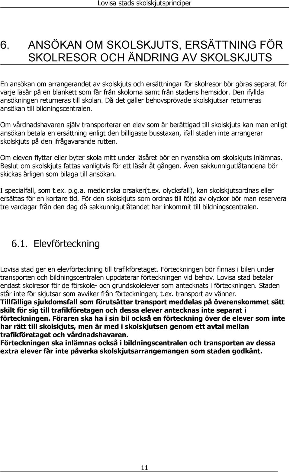 Om vårdnadshavaren själv transporterar en elev som är berättigad till skolskjuts kan man enligt ansökan betala en ersättning enligt den billigaste busstaxan, ifall staden inte arrangerar skolskjuts