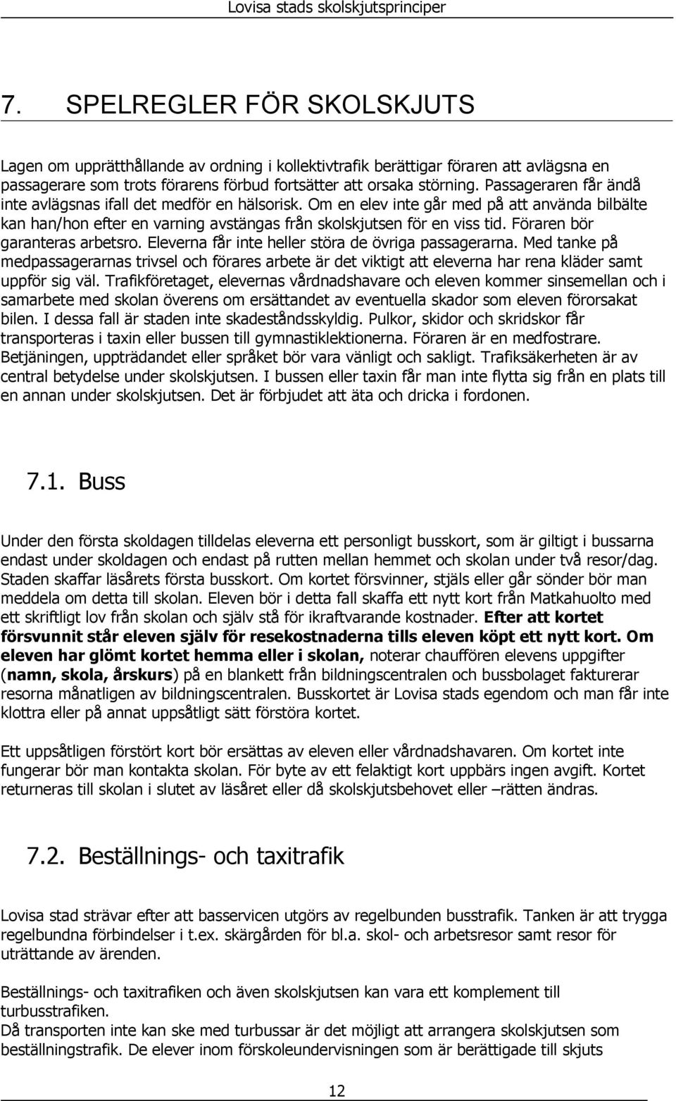 Föraren bör garanteras arbetsro. Eleverna får inte heller störa de övriga passagerarna.