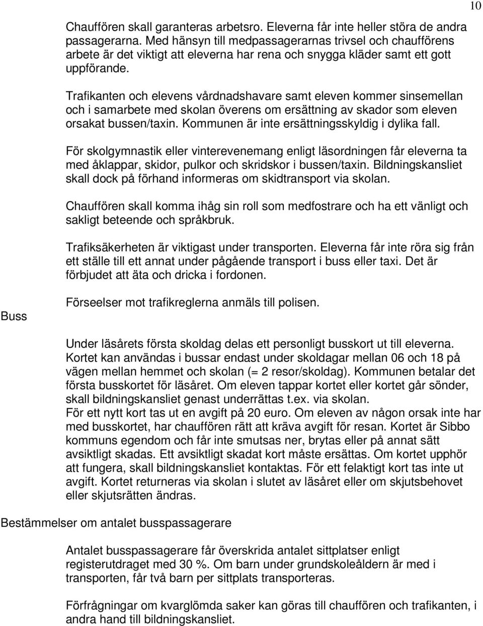 Trafikanten och elevens vårdnadshavare samt eleven kommer sinsemellan och i samarbete med skolan överens om ersättning av skador som eleven orsakat bussen/taxin.