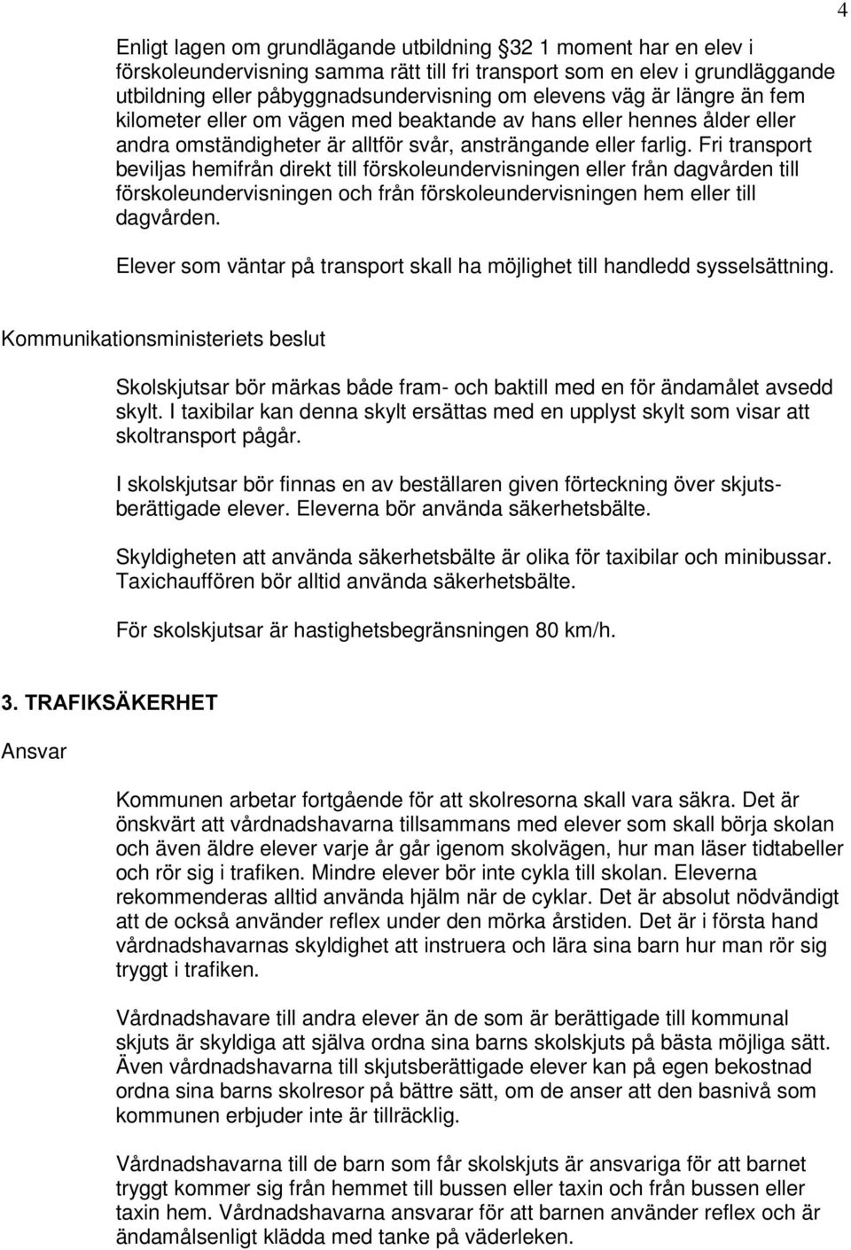 Fri transport beviljas hemifrån direkt till förskoleundervisningen eller från dagvården till förskoleundervisningen och från förskoleundervisningen hem eller till dagvården.