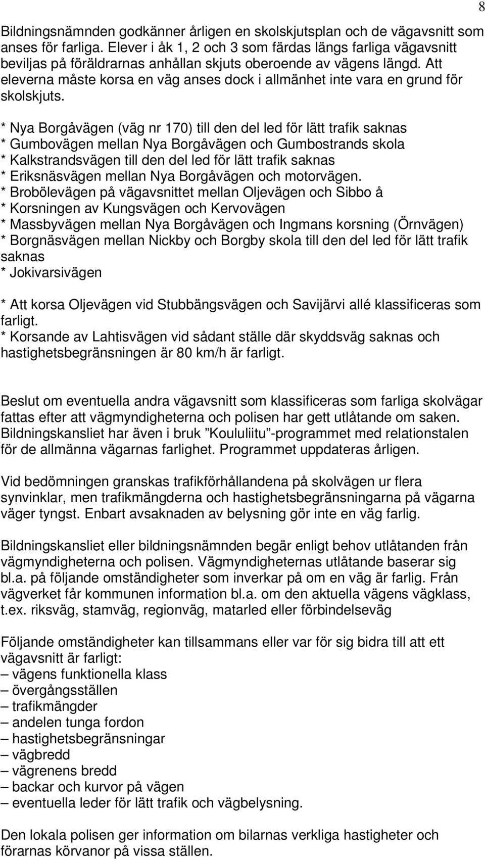 Att eleverna måste korsa en väg anses dock i allmänhet inte vara en grund för skolskjuts.