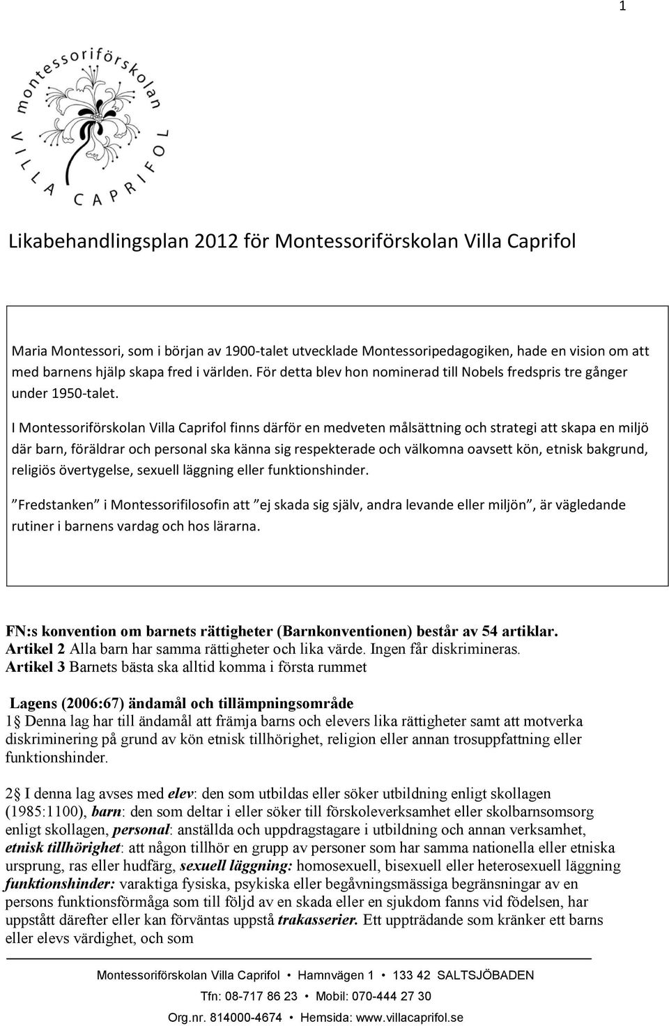 I Montessoriförskolan Villa Caprifol finns därför en medveten målsättning och strategi att skapa en miljö där barn, föräldrar och personal ska känna sig respekterade och välkomna oavsett kön, etnisk