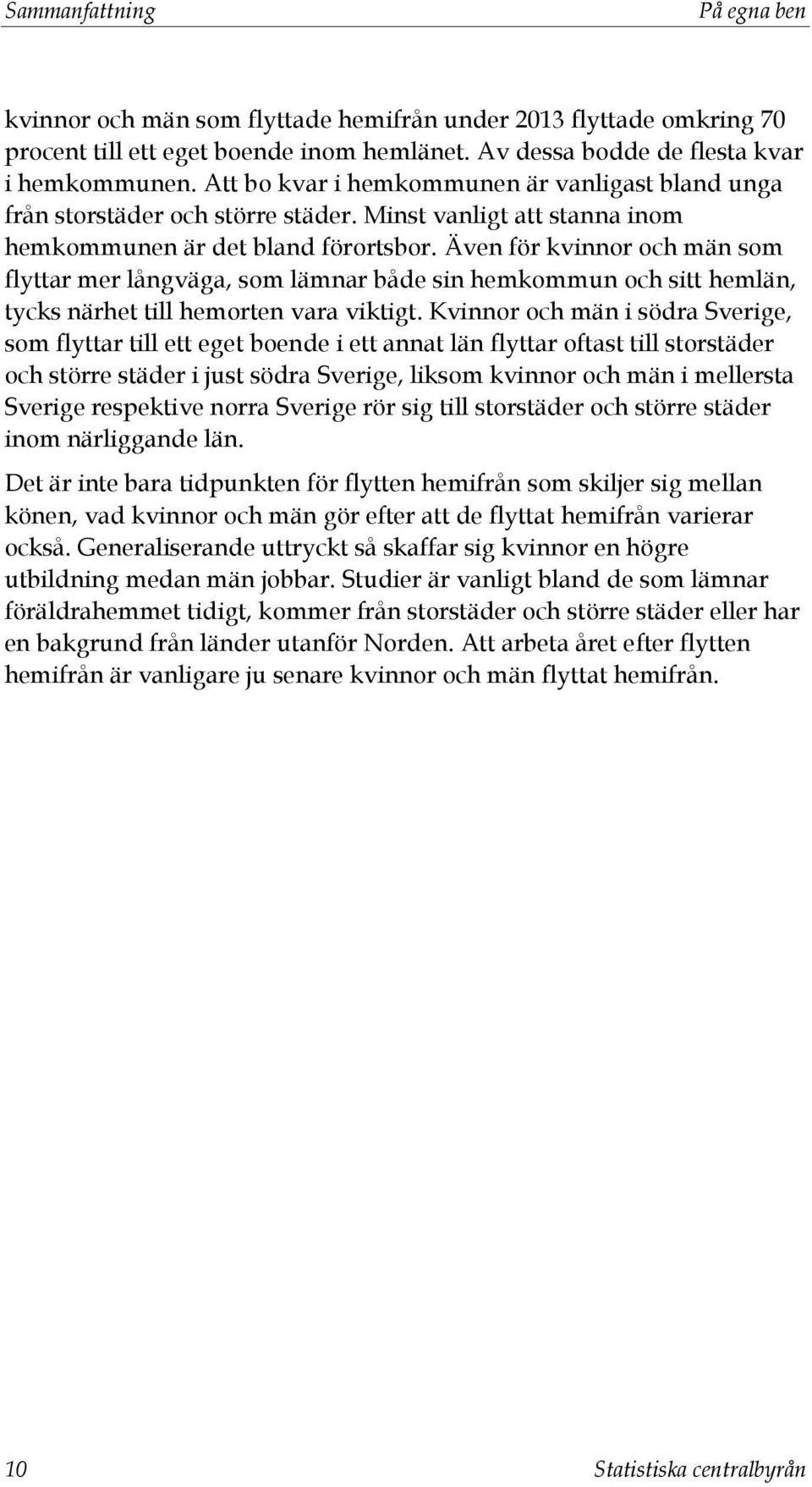 Även för kvinnor och män som flyttar mer långväga, som lämnar både sin hemkommun och sitt hemlän, tycks närhet till hemorten vara viktigt.