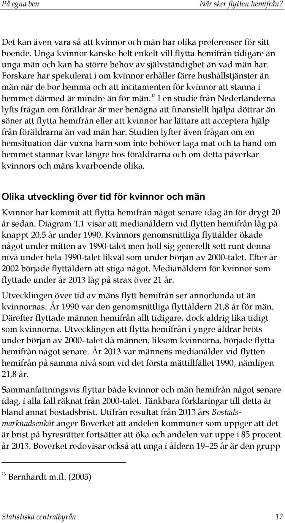 Forskare har spekulerat i om kvinnor erhåller färre hushållstjänster än män när de bor hemma och att incitamenten för kvinnor att stanna i hemmet därmed är mindre än för män.