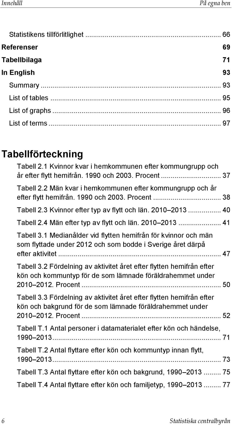 2 Män kvar i hemkommunen efter kommungrupp och år efter flytt hemifrån. 1990 och 2003. Procent... 38 Tabell 2.3 Kvinnor efter typ av flytt och län. 2010 2013... 40 Tabell 2.