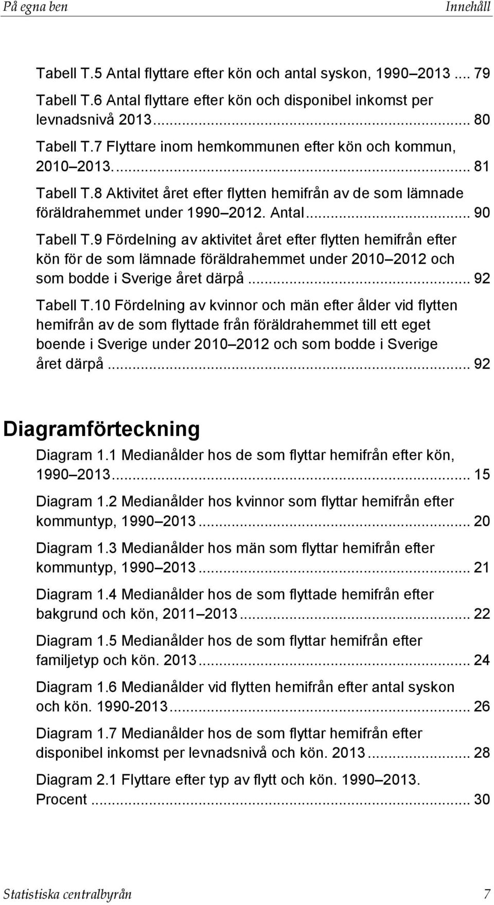 9 Fördelning av aktivitet året efter flytten hemifrån efter kön för de som lämnade föräldrahemmet under 2010 2012 och som bodde i Sverige året därpå... 92 Tabell T.